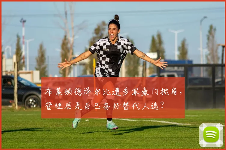 布莱顿德泽尔比遭多家豪门挖角，管理层是否已备好替代人选？