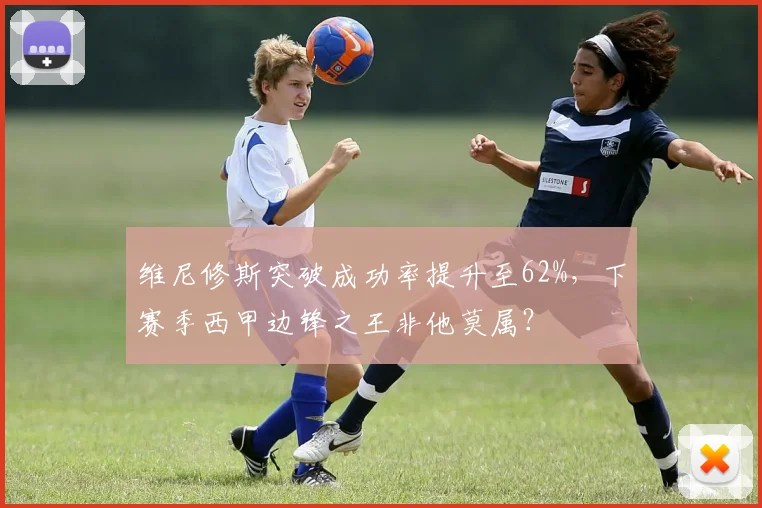 维尼修斯突破成功率提升至62%，下赛季西甲边锋之王非他莫属？